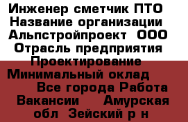 Инженер-сметчик ПТО › Название организации ­ Альпстройпроект, ООО › Отрасль предприятия ­ Проектирование › Минимальный оклад ­ 25 000 - Все города Работа » Вакансии   . Амурская обл.,Зейский р-н